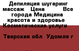 Депиляция шугаринг массаж › Цена ­ 200 - Все города Медицина, красота и здоровье » Косметические услуги   . Тверская обл.,Удомля г.